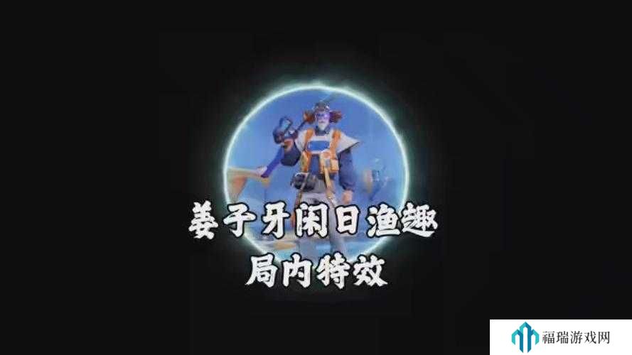 王者荣耀姜子牙闲日渔趣皮肤全解析,特效、价格与趣味并存